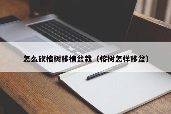 怎么砍榕树移植盆栽（榕树怎样移盆） 